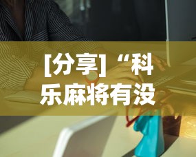 [分享]“科乐麻将有没有挂”分享必要外挂教程