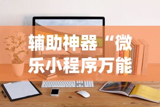 辅助神器“微乐小程序万能开挂器	”开挂(透视)辅助教程