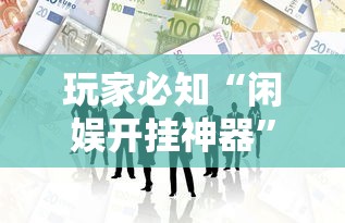 玩家必知“闲娱开挂神器”必胜开挂神器