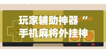 玩家辅助神器“手机麻将外挂神器下载安装通用版[玩家必赢神器]