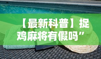 【最新科普】捉鸡麻将有假吗	”通用版下载教程