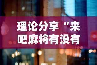 理论分享“来吧麻将有没有挂”详细辅助透视