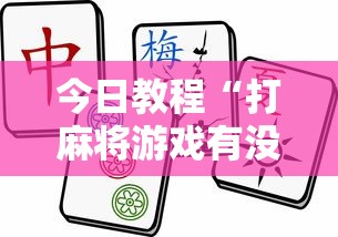 今日教程“打麻将游戏有没有挂”揭秘透视辅助万能挂