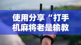 使用分享“打手机麻将老是输教你五招”详细辅助透视