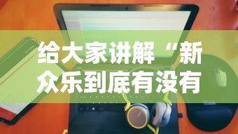 给大家讲解“新众乐到底有没有挂	”附开挂脚本