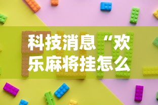 科技消息“欢乐麻将挂怎么安装”确实果然有挂 