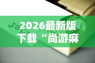 2026最新版下载“尚游麻将有没有开挂”辅助工具插件,揭秘技巧开挂