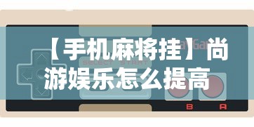 【手机麻将挂】尚游娱乐怎么提高胜率”详细外挂安装步骤