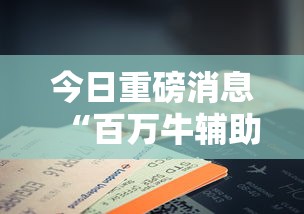 今日重磅消息“百万牛辅助器下载”科技辅助神器手机版教程
