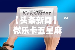 【头条新闻】“微乐卡五星麻将开挂神器	”详细辅助透视