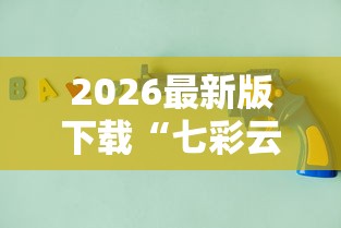 2026最新版下载“七彩云南游戏辅助器”原来有神器下载！