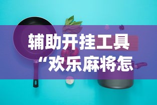 辅助开挂工具“欢乐麻将怎么开挂教程	”开挂(透视)辅助教程