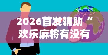 2026首发辅助“欢乐麻将有没有挂买”真实开挂技巧分享
