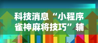 科技消息“小程序雀神麻将技巧	”辅助透视教程