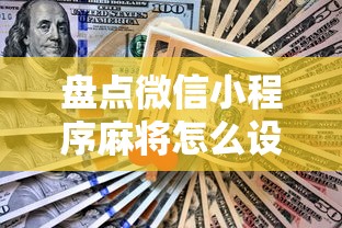 盘点微信小程序麻将怎么设置才能赢”揭秘透视辅助万能挂