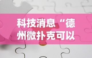科技消息“德州微扑克可以开挂吗”开挂(透视)辅助神器