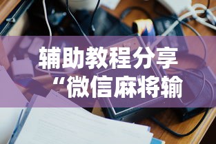 辅助教程分享“微信麻将输赢是谁控制的”附开挂脚本详细教程