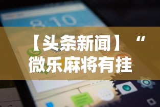 【头条新闻】“微乐麻将有挂没”科技辅助神器手机版