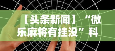 【头条新闻】“微乐麻将有挂没”科技辅助神器手机版
