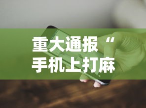 重大通报“手机上打麻将怎么开挂”辅助透视教程