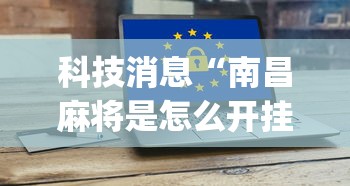 科技消息“南昌麻将是怎么开挂的”(详细辅助脚本)