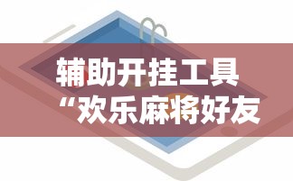 辅助开挂工具“欢乐麻将好友房有挂吗”开挂辅助详细步骤