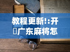 教程更新!:开枱广东麻将怎么可以开挂	”开挂(透视)辅助