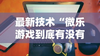 最新技术“微乐游戏到底有没有挂”详细开挂玩法