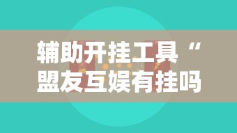 辅助开挂工具“盟友互娱有挂吗”开挂辅助脚本+详细开挂