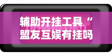 辅助开挂工具“盟友互娱有挂吗”开挂辅助脚本+详细开挂
