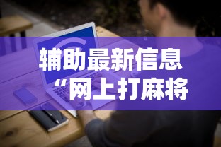 辅助最新信息“网上打麻将安全吗”开挂辅助脚本+详细开挂