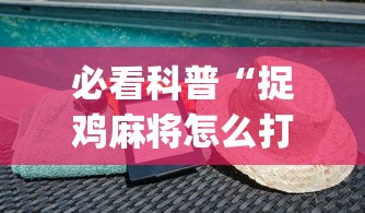 必看科普“捉鸡麻将怎么打容易赢”(详细透视教程)-知乎