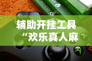 辅助开挂工具“欢乐真人麻将真能赚钱吗	”开挂辅助脚本+详细开挂