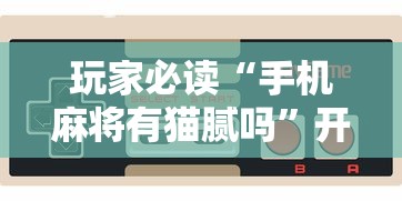 玩家必读“手机麻将有猫腻吗”开挂辅助脚本+详细开挂