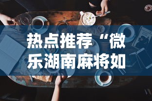 热点推荐“微乐湖南麻将如何开挂”科技辅助神器手机版教程