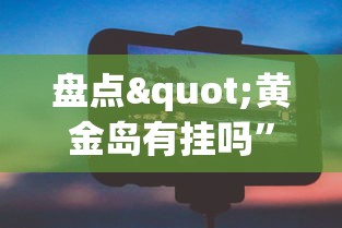 盘点"黄金岛有挂吗”科技辅助神器手机版教程