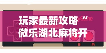 玩家最新攻略“微乐湖北麻将开挂神器”科技辅助神器手机版教程