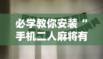 必学教你安装“手机二人麻将有挂吗”详细分享装挂步骤