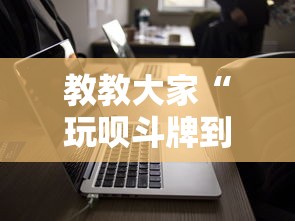 教教大家“玩呗斗牌到底有没有挂”科技辅助神器手机