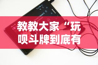 教教大家“玩呗斗牌到底有没有挂	”科技辅助神器手机