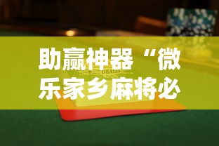 助赢神器“微乐家乡麻将必赢万能开挂器”揭秘透视辅助万能挂用法