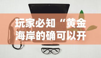 玩家必知“黄金海岸的确可以开挂”开挂辅助软件教程