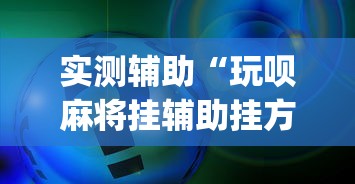 实测辅助“玩呗麻将挂辅助挂方法”(确实真的有挂)