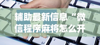 辅助最新信息“微信程序麻将怎么开挂”开挂神器{透视辅助}全揭秘