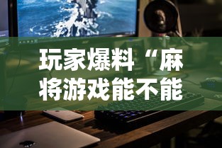 玩家爆料“麻将游戏能不能开挂”科技辅助神器手机版教程