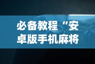 必备教程“安卓版手机麻将开挂?_游戏_玩家_工具 必备教程“安卓版手机麻将开挂?_游戏_玩家_工具