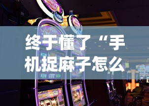 终于懂了“手机捉麻子怎么才能赢”开挂(透视)辅助神器