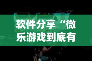 软件分享“微乐游戏到底有没有挂	”(透视)其实确实有挂