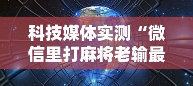 科技媒体实测“微信里打麻将老输最新版更新内容	”通用版下载教程！