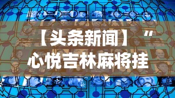 【头条新闻】“心悦吉林麻将挂软件	”(透视挂)辅助透视教程